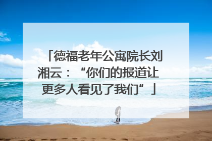 德福老年公寓院长刘湘云：“你们的报道让更多人看见了我们”