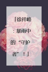 徐祥峰：暴雨中的“守护者”！