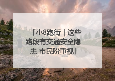 小8跑街｜这些路段有交通安全隐患 市民盼重视