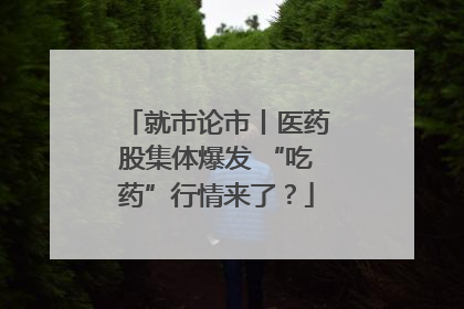 就市论市丨医药股集体爆发 “吃药”行情来了？