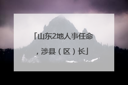 山东2地人事任命，涉县（区）长