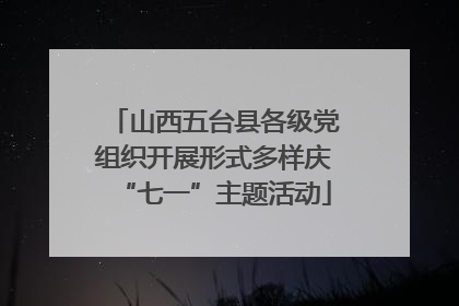 山西五台县各级党组织开展形式多样庆“七一”主题活动