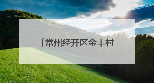 常州经开区金丰村：“和美金丰” 让文明乡风吹进门