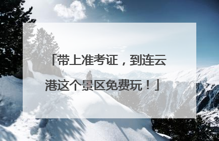 带上准考证，到连云港这个景区免费玩！