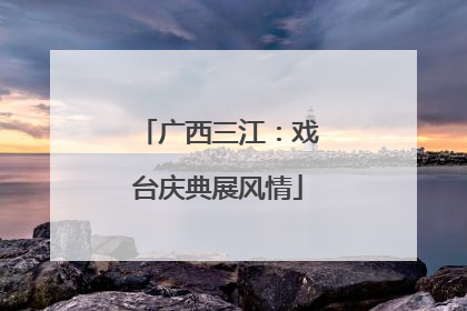 广西三江：戏台庆典展风情