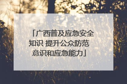 广西普及应急安全知识 提升公众防范意识和应急能力