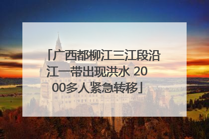 广西都柳江三江段沿江一带出现洪水 2000多人紧急转移