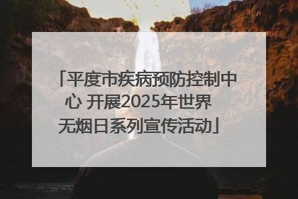 平度市疾病预防控制中心 开展2025年世界无烟日系列宣传活动