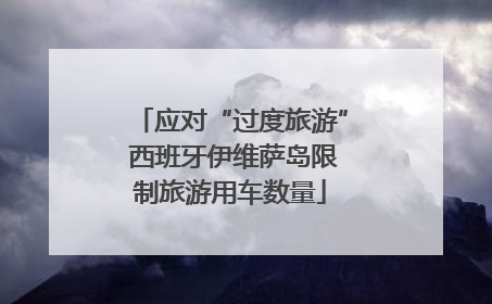 应对“过度旅游” 西班牙伊维萨岛限制旅游用车数量