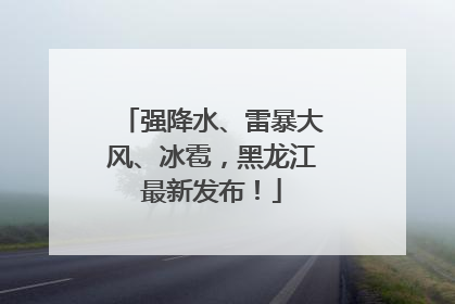 强降水、雷暴大风、冰雹，黑龙江最新发布！