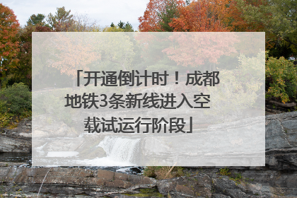 开通倒计时！成都地铁3条新线进入空载试运行阶段