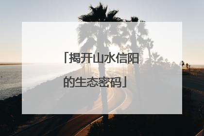 揭开山水信阳的生态密码