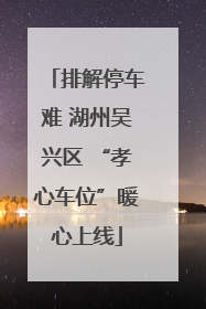 排解停车难 湖州吴兴区 “孝心车位”暖心上线