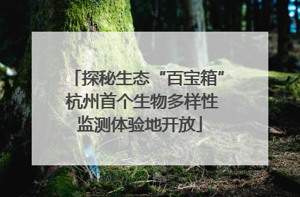 探秘生态“百宝箱” 杭州首个生物多样性监测体验地开放