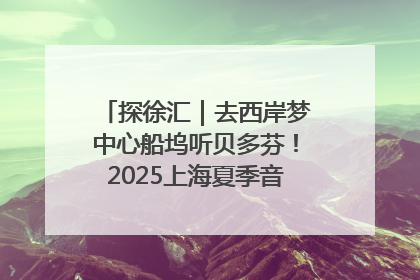 探徐汇｜去西岸梦中心船坞听贝多芬！2025上海夏季音乐节公布节目阵容