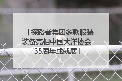 探路者集团多款服装装备亮相中国大洋协会35周年成就展