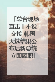 总台现场直击丨不设交接 韩国大选结果公布后新总统立即履职