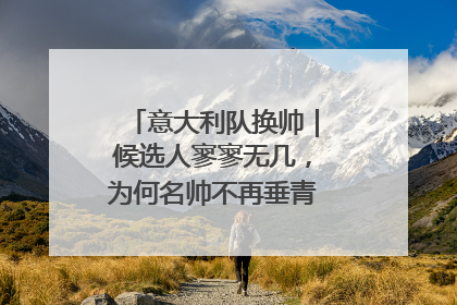 意大利队换帅｜候选人寥寥无几，为何名帅不再垂青“蓝衣军团”？