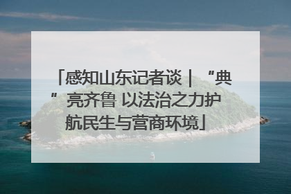 感知山东记者谈｜“典”亮齐鲁 以法治之力护航民生与营商环境
