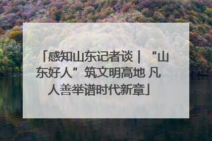 感知山东记者谈｜“山东好人”筑文明高地 凡人善举谱时代新章