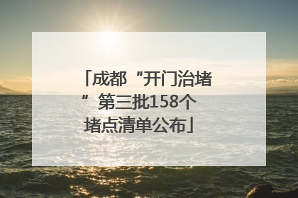 成都“开门治堵”第三批158个堵点清单公布