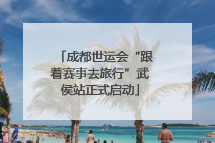 成都世运会“跟着赛事去旅行”武侯站正式启动