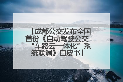 成都公交发布全国首份《自动驾驶公交“车路云一体化”系统联调》白皮书
