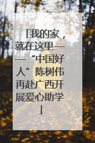 我的家，就在这里——“中国好人”陈树伟再赴广西开展爱心助学