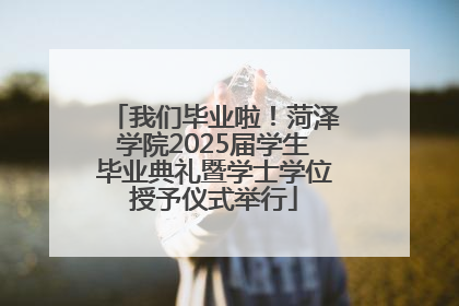 我们毕业啦！菏泽学院2025届学生毕业典礼暨学士学位授予仪式举行