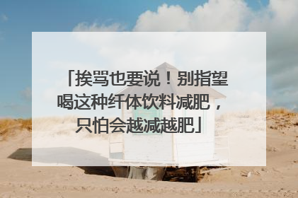 挨骂也要说！别指望喝这种纤体饮料减肥，只怕会越减越肥