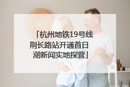 杭州地铁19号线荆长路站开通首日 潮新闻实地探营