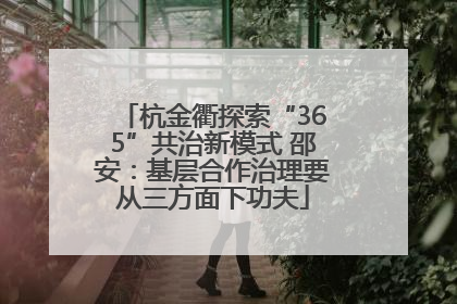 杭金衢探索“365”共治新模式 邵安：基层合作治理要从三方面下功夫