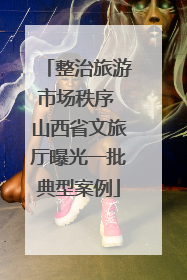 整治旅游市场秩序 山西省文旅厅曝光一批典型案例