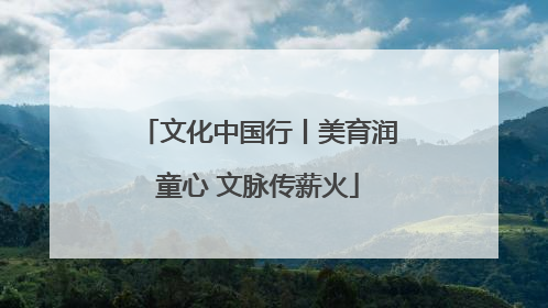 文化中国行丨美育润童心 文脉传薪火