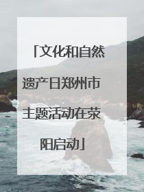 文化和自然遗产日郑州市主题活动在荥阳启动