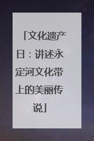 文化遗产日：讲述永定河文化带上的美丽传说