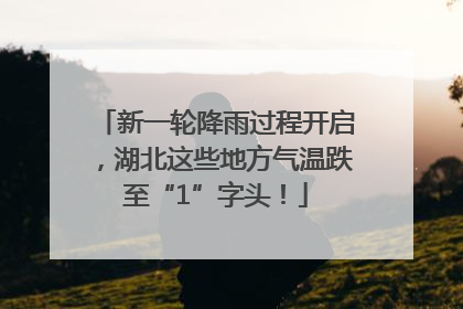 新一轮降雨过程开启，湖北这些地方气温跌至“1”字头！