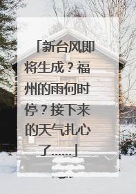 新台风即将生成？福州的雨何时停？接下来的天气扎心了……