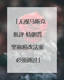 无视马斯克批评 特朗普坚称税改法案必须通过