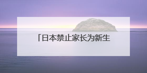 日本禁止家长为新生儿取名“皮卡丘”“耐克”“布丁”等