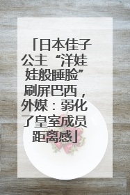 日本佳子公主“洋娃娃般睡脸”刷屏巴西，外媒：弱化了皇室成员距离感