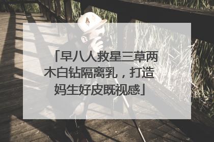 早八人救星三草两木白钻隔离乳，打造妈生好皮既视感