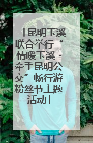 昆明玉溪联合举行“情暖玉溪・牵手昆明公交”畅行游粉丝节主题活动