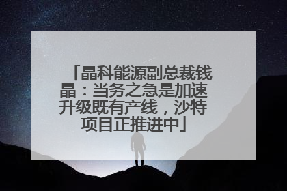 晶科能源副总裁钱晶：当务之急是加速升级既有产线，沙特项目正推进中