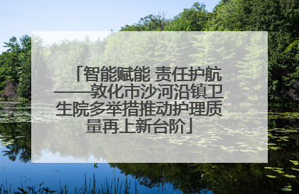 智能赋能 责任护航——敦化市沙河沿镇卫生院多举措推动护理质量再上新台阶