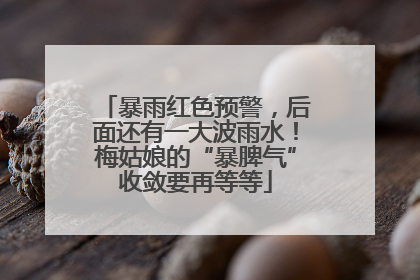 暴雨红色预警，后面还有一大波雨水！梅姑娘的“暴脾气”收敛要再等等