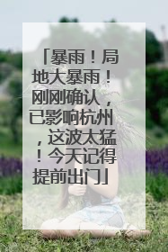 暴雨！局地大暴雨！刚刚确认，已影响杭州，这波太猛！今天记得提前出门