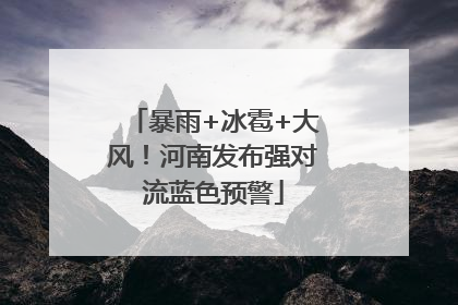 暴雨+冰雹+大风！河南发布强对流蓝色预警