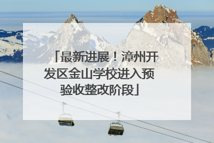 最新进展！漳州开发区金山学校进入预验收整改阶段
