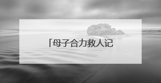 母子合力救人记（暖心故事）